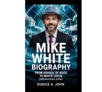 MIKE WHITE BIOGRAPHY: From School Of Rock To White Lotus (Inspirational Book)