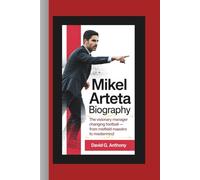 MIKEL ARTETA BIOGRAPHY: The Visionary Manager Changing Football - From Midfield Maestro to Mastermind