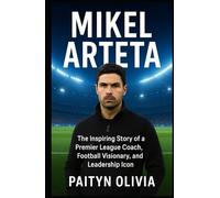 MIKEL ARTETA: The Inspiring Story of a Premier League Coach, Football Visionary, and Leadership Icon