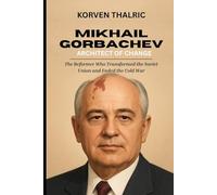Mikhail Gorbachev: Architect of Change: The Reformer Who Transformed the Soviet Union and Ended the Cold War