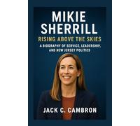 MIKIE SHERRILL: RISING ABOVE THE SKIES: A Biography Of Service, Leadership, And New Jersey Politics