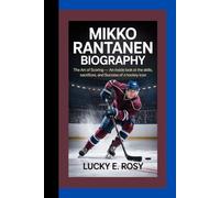 MIKKO RANTANEN BIOGRAPHY: THE ART OF SCORING - AN INSIDE LOOK AT THE SKILLS, SACRIFICES, AND SUCCESS OF A HOCKEY ICON