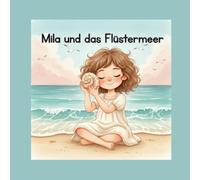 Mila und das Flüstermeer: Eine liebevolle Geschichte über Achtsamkeit, Ruhe und das Glück, das man hört, wenn man still wird