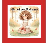 Mila und der Glückswind: Eine liebevolle Geschichte über Loslassen, Vertrauen und das Glück, das mit dem Wind tanzt