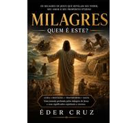 Milagres - O Poder de Jesus Cristo Revelado ao Mundo: Uma jornada bíblica e teológica pelos milagres de Jesus Cristo