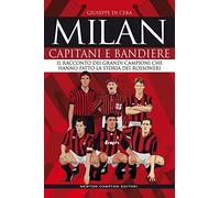 Milan. Capitani e bandiere. Il racconto dei grandi campioni che hanno fatto la storia dei rossoneri