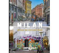 MILAN GUIDE DE VOYAGE 2026: Découvrez la capitale italienne de la mode : art, architecture, gastronomie et escapades urbaines chics
