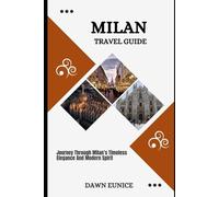 MILAN TRAVEL GUIDE: Journey Through Milan’s Timeless Elegance And Modern Spirit