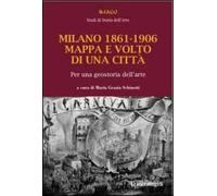 Milano 1861-1906. Mappa e volto di una città. Per una geostoria dell'arte