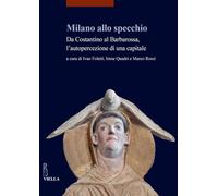 Milano allo specchio. Da Costantino al Barbarossa, l'autopercezione di una capitale