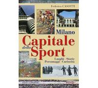 Milano capitale dello sport. Luoghi. Storie. Personaggi. Curiosità
