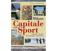 Milano capitale dello sport. Luoghi. Storie. Personaggi. Curiosità