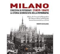 Milano crocevia di fotografi (1839-1869). La storia sconosciuta della fotografia. Ediz. italiana e inglese
