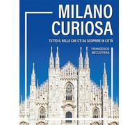 Milano curiosa. Tutto il bello che c’è da scoprire in città
