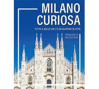Milano curiosa. Tutto il bello che c’è da scoprire in città
