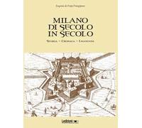 Milano di secolo in secolo. Storia, cronaca, leggenda