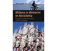 Milano e dintorni in bicicletta. 20 itinerari in città e fuori porta, lungo le vie d'acqua