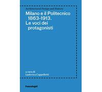 Milano e il Politecnico 1863-1913. Le voci dei protagonisti