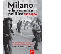Milano E La Violenza Politica 1962-1986. La Mappa Dei Luoghi Della Città E I Luo