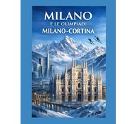 Milano e le Olimpiadi Milano-Cortina: Guida completa alla città, agli eventi olimpici e ai territori alpini tra cultura, sport e viaggio