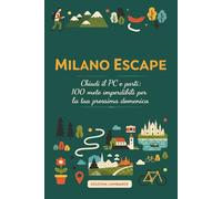 Milano Escape: Chiudi il PC e parti: 100 mete imperdibili per la tua prossima domenica
