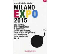 Milano Expo 2015. Expo 2015, tra opportunità e scandali. Come conoscere, interpreatre e godere l'esposizione internazionale 2015