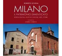 Milano. Il patrimonio dimenticato. Borghi ducali, antiche cascine, arte, storie. Ediz. illustrata