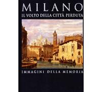 Milano. Il volto della città perduta. Immagini della memoria. Ediz. illustrata