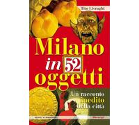 Milano in 52 oggetti. Un racconto inedito della città - Livraghi Tito