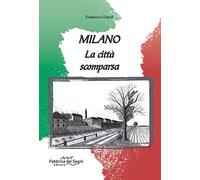 Milano. La città scomparsa. Ediz. illustrata