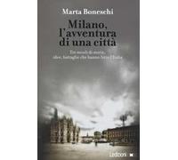 Milano, l'avventura di una città. Tre secoli di storie, idee, battaglie che hanno fatto l'Italia