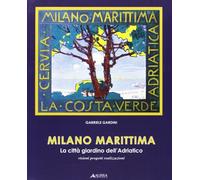 Milano marittima. La città giardino dell'Adriatico. Visioni progetti realizzazioni
