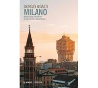 MILANO. MATRICI E METAMORFOSI DI UNA CAPITALE INDUSTRIALE - BIGATTI GIORGIO -