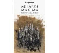 Milano maxima. Storie, luoghi e segreti. Guida alla città del futuro