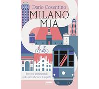 Milano mia. Percorsi sentimentali nella città che non ti aspetti