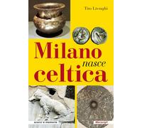 Milano nasce celtica - Livraghi Tito