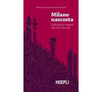Milano nascosta. Dalle pietre romane alla città che sale