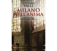 Milano nell'anima. Viaggio nella Chiesa ambrosiana - Valli Aldo Maria