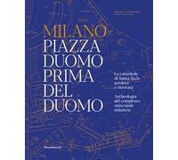 Milano. Piazza Duomo prima del Duomo. La cattedrale di Santa Tecla perduta e ritrovata. Archeologia del complesso episcopale milanese. Ediz. a colori