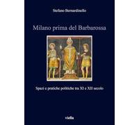Milano prima del Barbarossa. Spazi e pratiche politiche tra XI e XII secolo