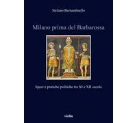 Milano prima del Barbarossa. Spazi e pratiche politiche tra XI e XII secolo