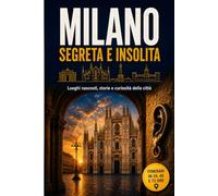 Milano Segreta e Insolita: Guida Turistica ai Luoghi Nascosti e Poco Noti, Aneddoti Curiosi e Itinerari Insoliti Fuori dai Percorsi Più Scontati