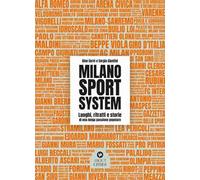 Milano Sport System. Luoghi, ritratti e storie di una lunga passione popolare. Ediz. illustrata