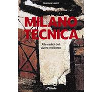 Milano tecnica. Alle radici del vivere moderno. - [L'Onda]