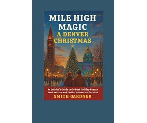 Mile High Magic: A Denver Christmas: An Insider's Guide to the Best Holiday Events, Local Secrets, and Festive Itineraries for 2025