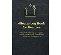 Mileage Log Book for Realtors: A Simple Auto Mileage and Expense Tracker Journal for Real Estate Agents to Maximize Tax Deductions