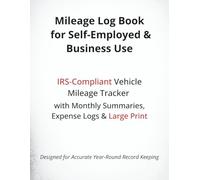 Mileage Log Book for Self-Employed & Business Use: IRS-Compliant Vehicle Mileage Tracker with Monthly Summaries, Expense Logs & Large Print