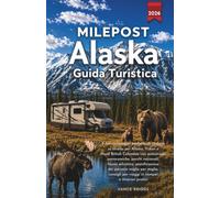 Milepost Alaska Guida Turistica 2026: Il tuo compagno perfetto di viaggio su strada per Alaska, Yukon e Nord British Columbia (Italian Edition)