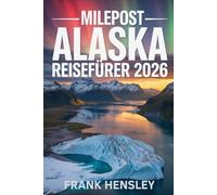 MILEPOST ALASKA REISEFÜHRER 2026: Der ultimative Autobahnführer mit Karten, Kilometern, Sehenswürdigkeiten und fachkundiger Planungsberatung
