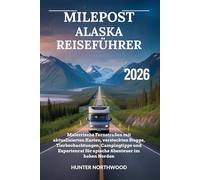 MILEPOST ALASKA REISEFÜHRER 2026: Malerrische Fernstraßen mit aktualisierten Karten, versteckten Stopps, Tierbeobachtungen, Campingtipps und Expertenrat für epische Abenteuer im hohen Norden